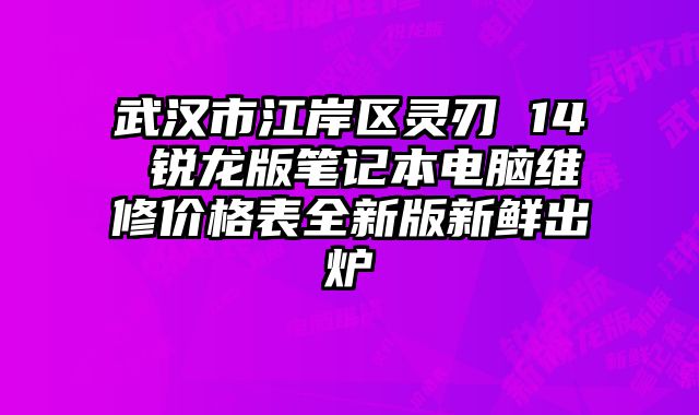 武漢市江岸區靈刃 14 銳龍版筆記本電腦維修價格表全新版新鮮出爐