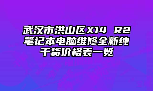 武漢市洪山區X14 R2筆記本電腦維修全新純干貨價格表一覽