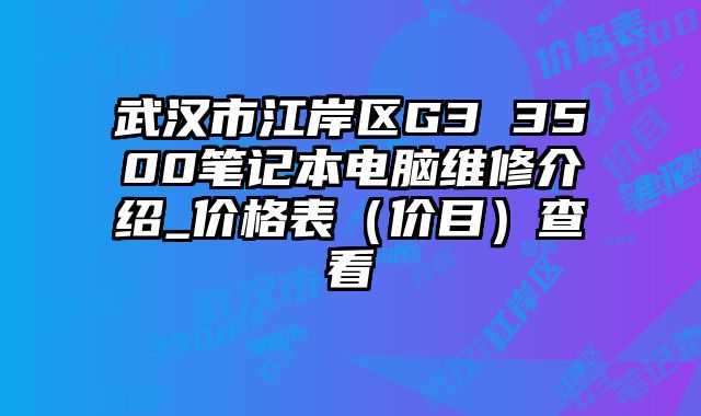 武漢市江岸區G3 3500筆記本電腦維修介紹_價格表（價目）查看