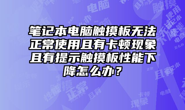 筆記本電腦觸摸板無法正常使用且有卡頓現(xiàn)象且有提示觸摸板性能下降怎么辦？