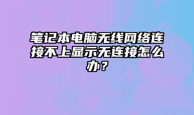 筆記本電腦無線網絡連接不上顯示無連接怎么辦？