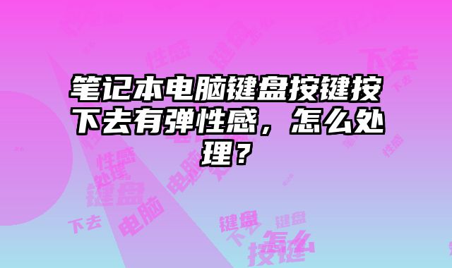 筆記本電腦鍵盤按鍵按下去有彈性感，怎么處理？