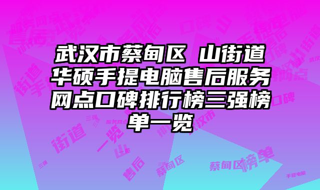 武漢市蔡甸區(qū)奓山街道華碩手提電腦售后服務(wù)網(wǎng)點(diǎn)口碑排行榜三強(qiáng)榜單一覽