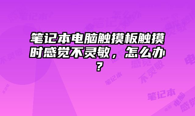 筆記本電腦觸摸板觸摸時感覺不靈敏，怎么辦？