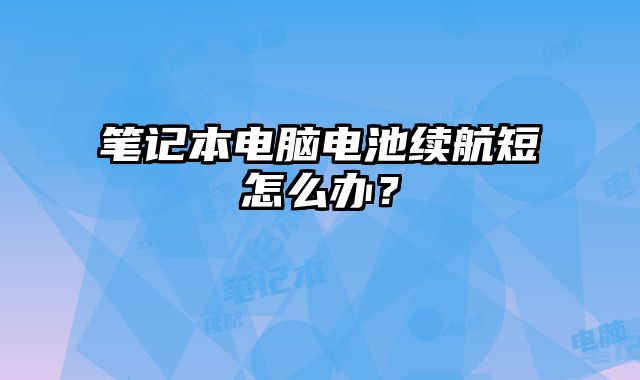 筆記本電腦電池續(xù)航短怎么辦？