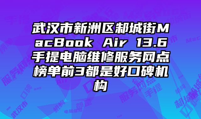 武漢市新洲區邾城街MacBook Air 13.6手提電腦維修服務網點榜單前3都是好口碑機構
