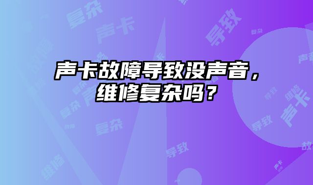 聲卡故障導(dǎo)致沒(méi)聲音，維修復(fù)雜嗎？
