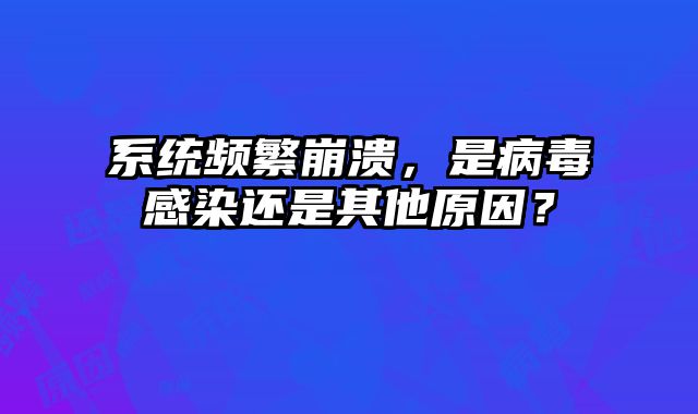 系統(tǒng)頻繁崩潰，是病毒感染還是其他原因？