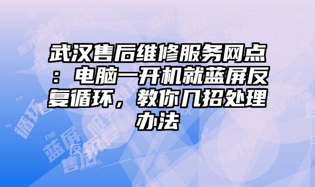 武漢售后維修服務網點：電腦一開機就藍屏反復循環，教你幾招處理辦法