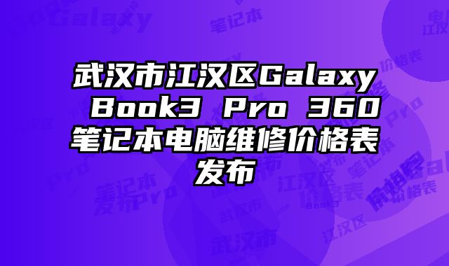 武漢市江漢區(qū)Galaxy Book3 Pro 360筆記本電腦維修價(jià)格表發(fā)布