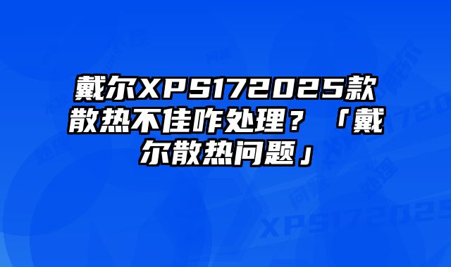 戴爾XPS172025款散熱不佳咋處理？「戴爾散熱問題」