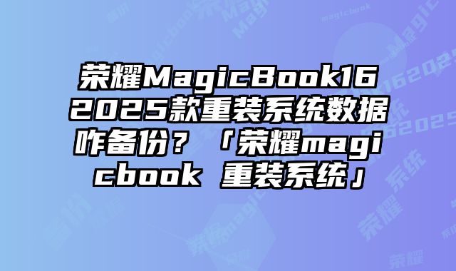 榮耀MagicBook162025款重裝系統(tǒng)數(shù)據(jù)咋備份？「榮耀magicbook 重裝系統(tǒng)」