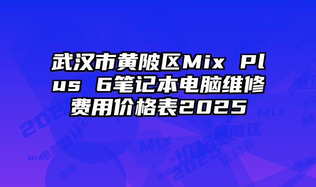 武漢市黃陂區(qū)Mix Plus 6筆記本電腦維修費(fèi)用價(jià)格表2025