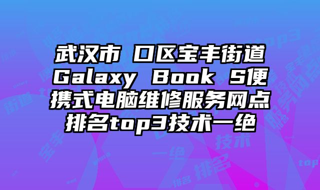 武漢市硚口區寶豐街道Galaxy Book S便攜式電腦維修服務網點排名top3技術一絕