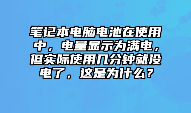 筆記本電腦電池在使用中，電量顯示為滿(mǎn)電，但實(shí)際使用幾分鐘就沒(méi)電了，這是為什么？