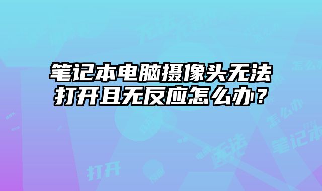 筆記本電腦攝像頭無法打開且無反應怎么辦？