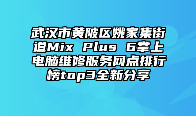 武漢市黃陂區(qū)姚家集街道Mix Plus 6掌上電腦維修服務(wù)網(wǎng)點(diǎn)排行榜top3全新分享