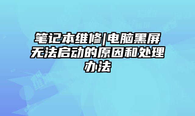 筆記本維修|電腦黑屏無法啟動的原因和處理辦法