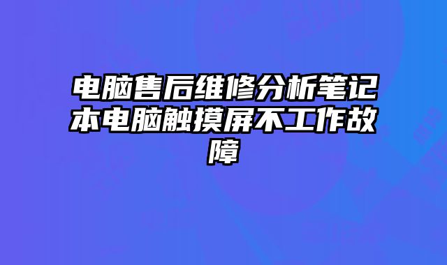 電腦售后維修分析筆記本電腦觸摸屏不工作故障