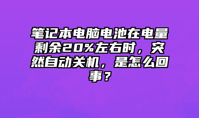 筆記本電腦電池在電量剩余20%左右時，突然自動關機，是怎么回事？