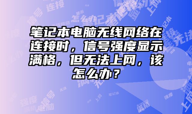 筆記本電腦無線網絡在連接時，信號強度顯示滿格，但無法上網，該怎么辦？