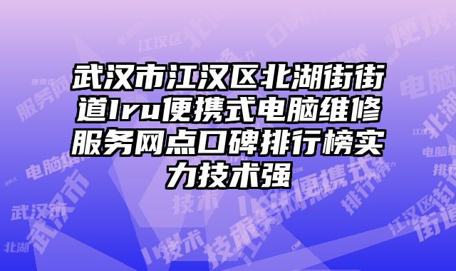 武漢市江漢區北湖街街道Iru便攜式電腦維修服務網點口碑排行榜實力技術強