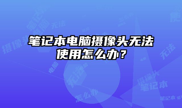 筆記本電腦攝像頭無法使用怎么辦？