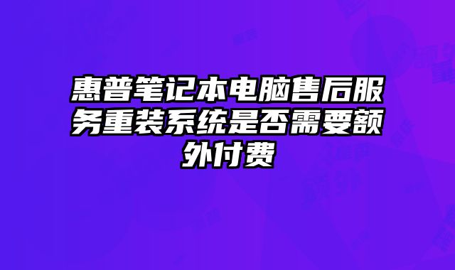 惠普筆記本電腦售后服務重裝系統是否需要額外付費