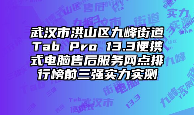 武漢市洪山區九峰街道Tab Pro 13.3便攜式電腦售后服務網點排行榜前三強實力實測