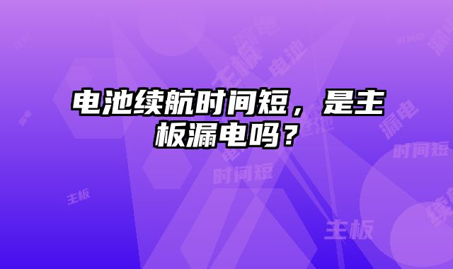 電池續航時間短，是主板漏電嗎？