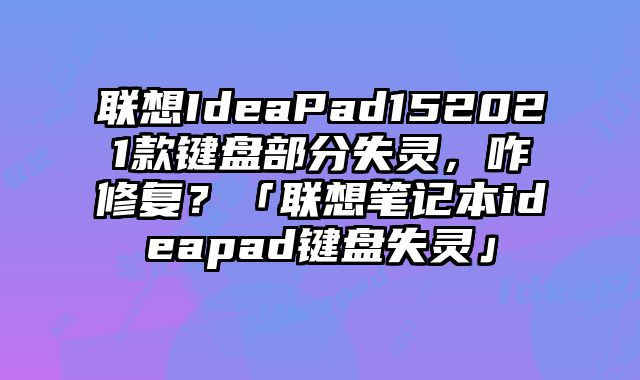 聯想IdeaPad152021款鍵盤部分失靈，咋修復？「聯想筆記本ideapad鍵盤失靈」