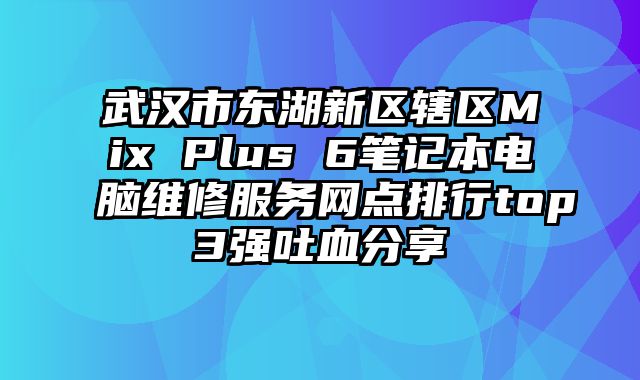 武漢市東湖新區(qū)轄區(qū)Mix Plus 6筆記本電腦維修服務(wù)網(wǎng)點(diǎn)排行top3強(qiáng)吐血分享