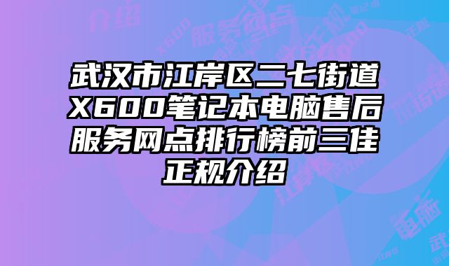 武漢市江岸區(qū)二七街道X600筆記本電腦售后服務(wù)網(wǎng)點排行榜前三佳正規(guī)介紹