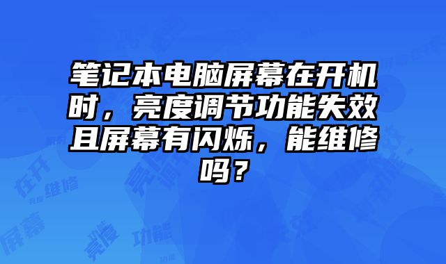 筆記本電腦屏幕在開機(jī)時(shí)，亮度調(diào)節(jié)功能失效且屏幕有閃爍，能維修嗎？