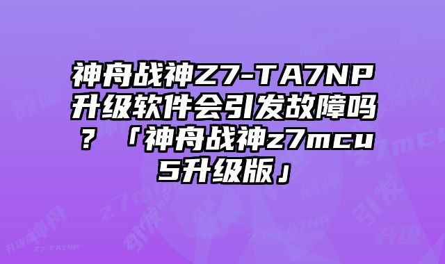 神舟戰(zhàn)神Z7-TA7NP升級軟件會(huì)引發(fā)故障嗎？「神舟戰(zhàn)神z7mcu5升級版」