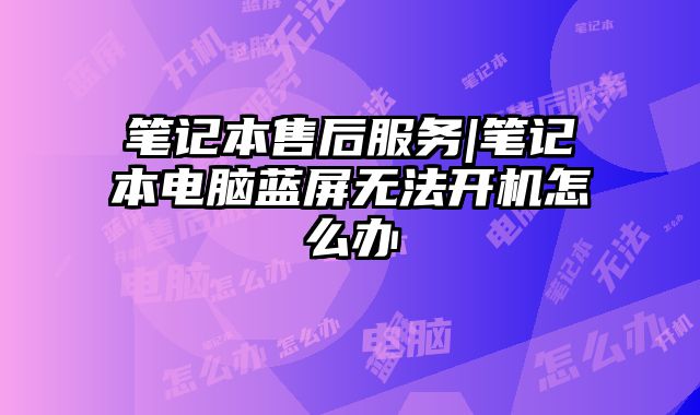 筆記本售后服務|筆記本電腦藍屏無法開機怎么辦