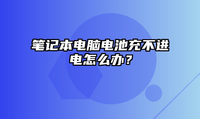 筆記本電腦電池充不進電怎么辦？