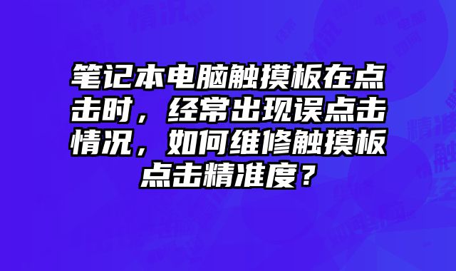 筆記本電腦觸摸板在點擊時，經常出現誤點擊情況，如何維修觸摸板點擊精準度？