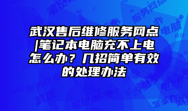 武漢售后維修服務(wù)網(wǎng)點|筆記本電腦充不上電怎么辦？幾招簡單有效的處理辦法