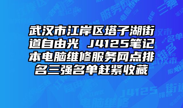 武漢市江岸區塔子湖街道自由光 J4125筆記本電腦維修服務網點排名三強名單趕緊收藏