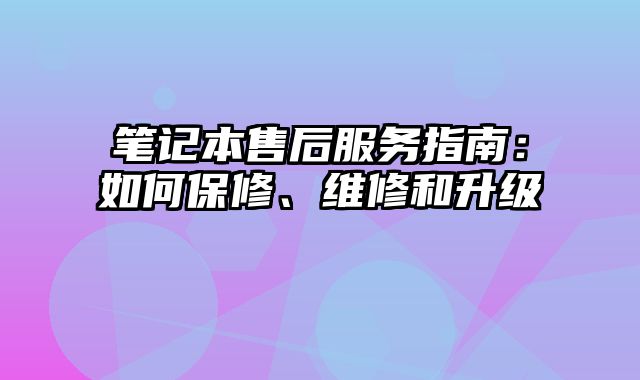 筆記本售后服務指南：如何保修、維修和升級