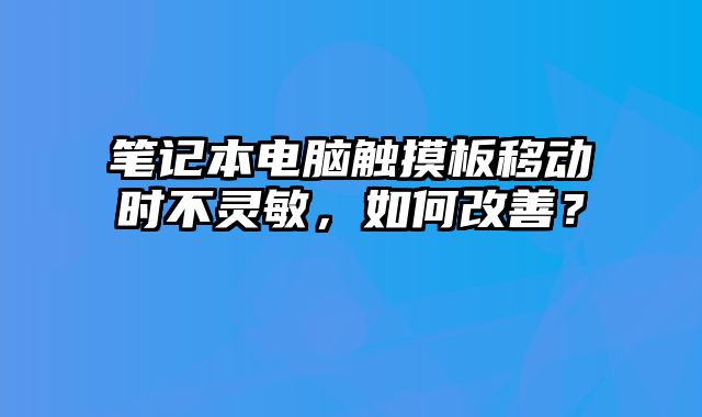 筆記本電腦觸摸板移動(dòng)時(shí)不靈敏，如何改善？