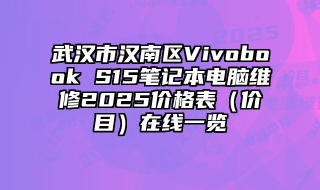 武漢市漢南區Vivobook S15筆記本電腦維修2025價格表（價目）在線一覽