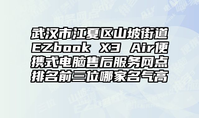 武漢市江夏區山坡街道EZbook X3 Air便攜式電腦售后服務網點排名前三位哪家名氣高