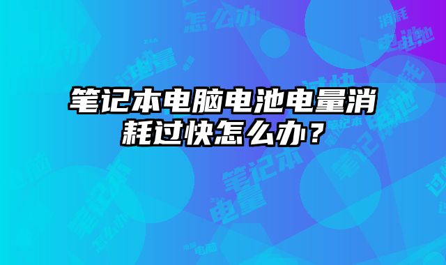 筆記本電腦電池電量消耗過快怎么辦？