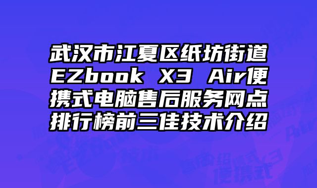 武漢市江夏區紙坊街道EZbook X3 Air便攜式電腦售后服務網點排行榜前三佳技術介紹