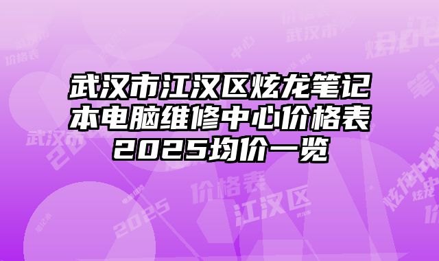 武漢市江漢區(qū)炫龍筆記本電腦維修中心價(jià)格表2025均價(jià)一覽