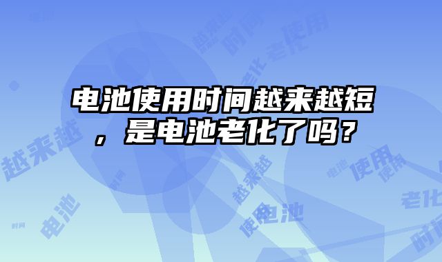 電池使用時間越來越短，是電池老化了嗎？