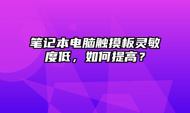 筆記本電腦觸摸板靈敏度低，如何提高？