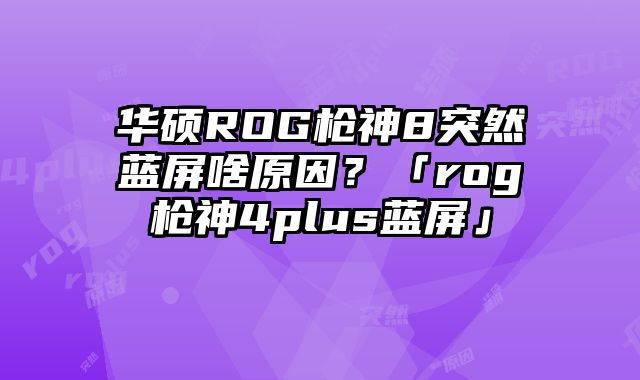 華碩ROG槍神8突然藍屏啥原因？「rog槍神4plus藍屏」